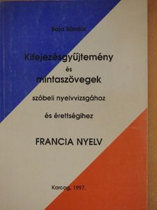 Baja Sándor - Kifejezésgyűjtemény és mintaszövegek szóbeli nyelvvizsgához és érettségihez - Francia nyelv [antikvár]