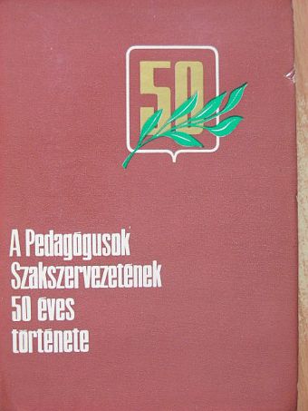 A Pedagógusok Szakszervezetének 50 éves története [antikvár]