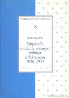 Zseliczky Béla - Kárpátalja a cseh és a szovjet politika érdekterében 1920 - 1945 [antikvár]