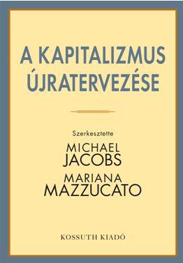 Michael Jacobs és Mariana Mazzucato - A KAPITALIZMUS ÚJRATERVEZÉSE