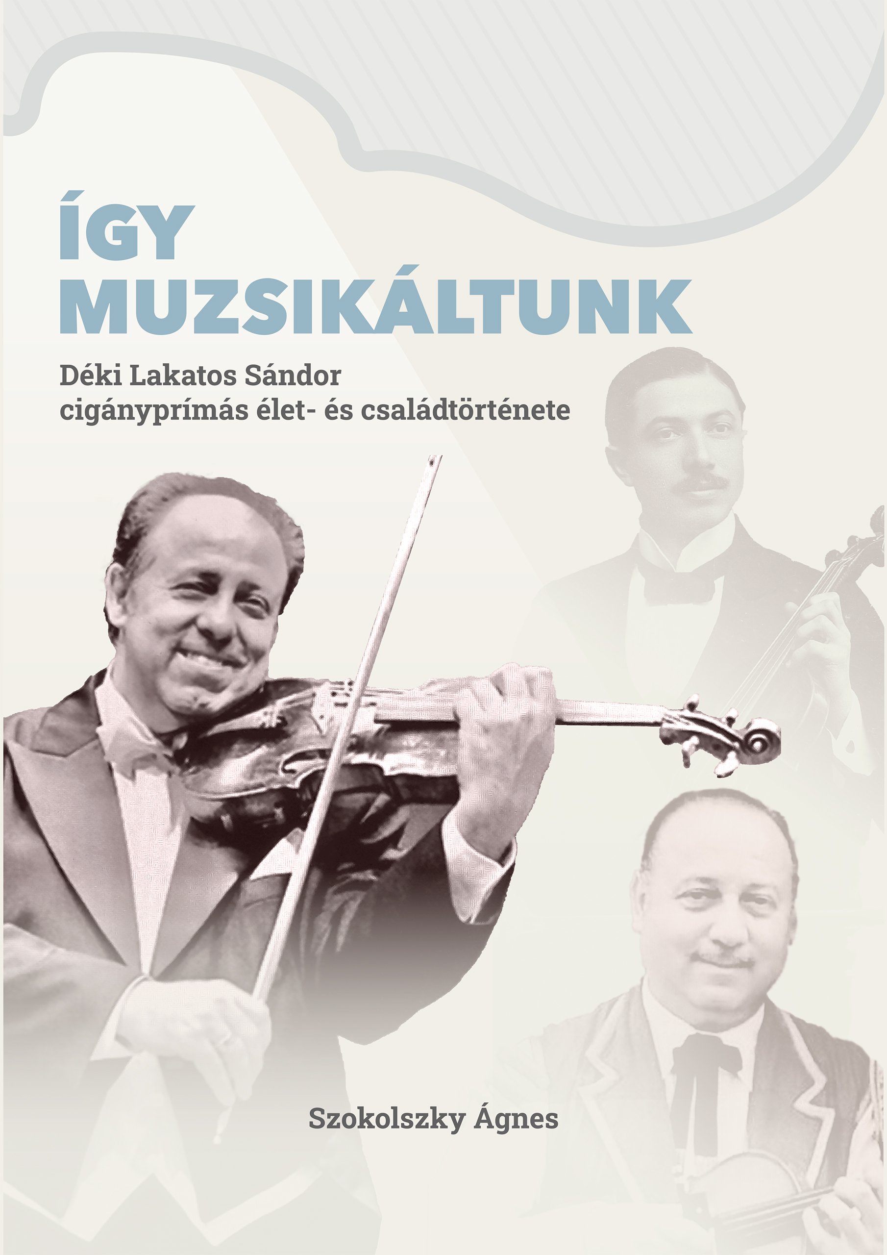 Szokolszky Ágnes - Így muzsikáltunk. Déki Lakatos Sándor cigányprímás élet- és családtörténete [eKönyv: epub, mobi]