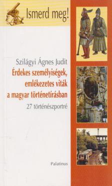 SZILÁGY ÁGNES JUDIT - Érdekes személyiségek, emlékezetes viták a magyar történetírásban [antikvár]