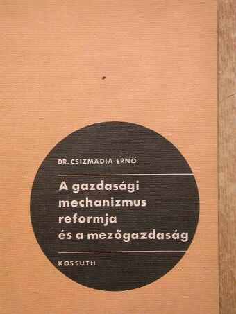 Dr. Csizmadia Ernő - A gazdasági mechanizmus reformja és a mezőgazdaság [antikvár]