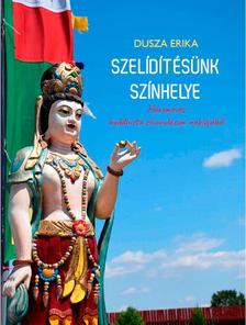 Dusza Erika - Szelídítésünk színhelye - Hároméves buddhista elvonulásom naplójából