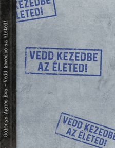 Golenya Ágnes Éva - Vedd kezedbe az életed!