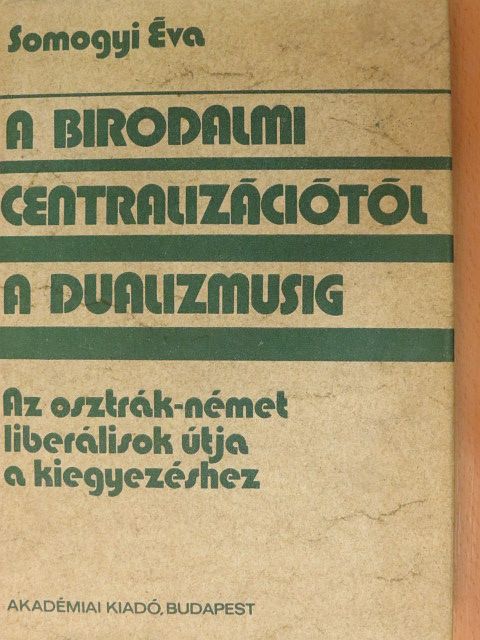 Somogyi Éva - A birodalmi centralizációtól a dualizmusig [antikvár]