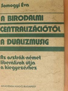 Somogyi Éva - A birodalmi centralizációtól a dualizmusig [antikvár]