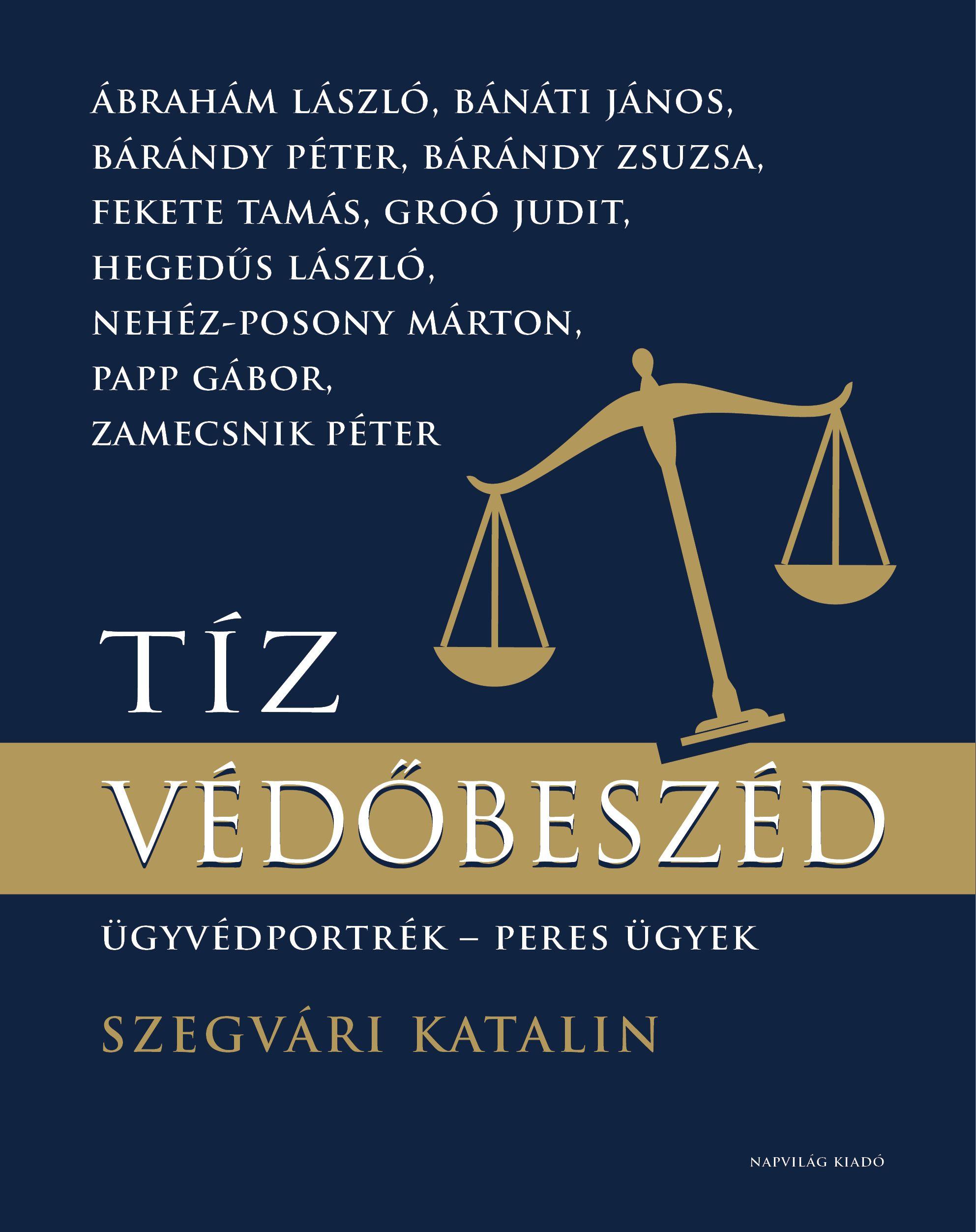 Szegvári Katalin - Tíz védőbeszéd. Ügyvédportrék, peres ügyek