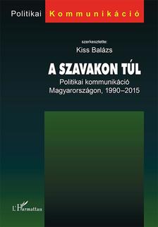 KISS BALÁZS (SZERK.) - A szavakon túl - Politikai kommunikáció Magyarországon, 1990-2015