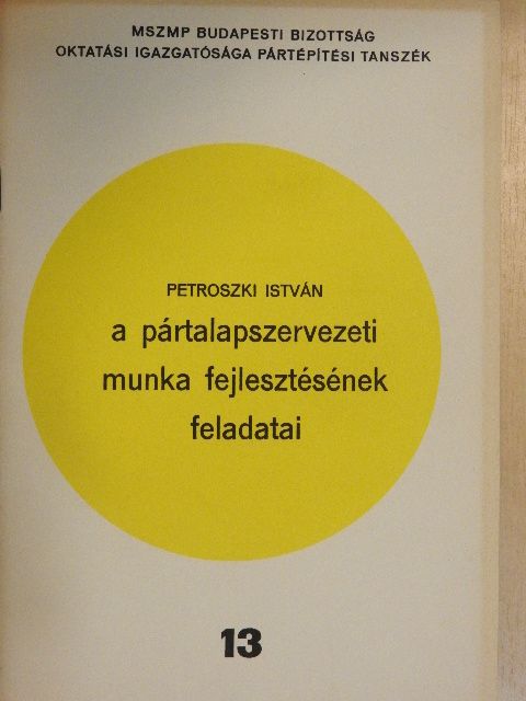Petroszki István - A pártalapszervezeti munka fejlesztésének feladatai [antikvár]