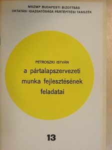 Petroszki István - A pártalapszervezeti munka fejlesztésének feladatai [antikvár]