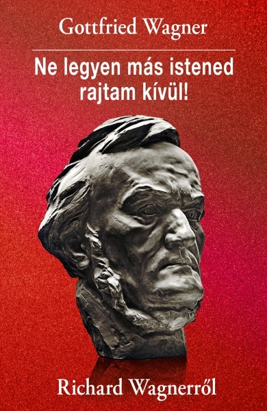 Gottfried Wagner - Ne legyen más istened rajtam kívül! [eKönyv: epub, mobi]