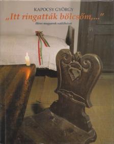 KAPOCSY GYÖRGY - ''Itt ringatták bölcsőm,...'' [antikvár]