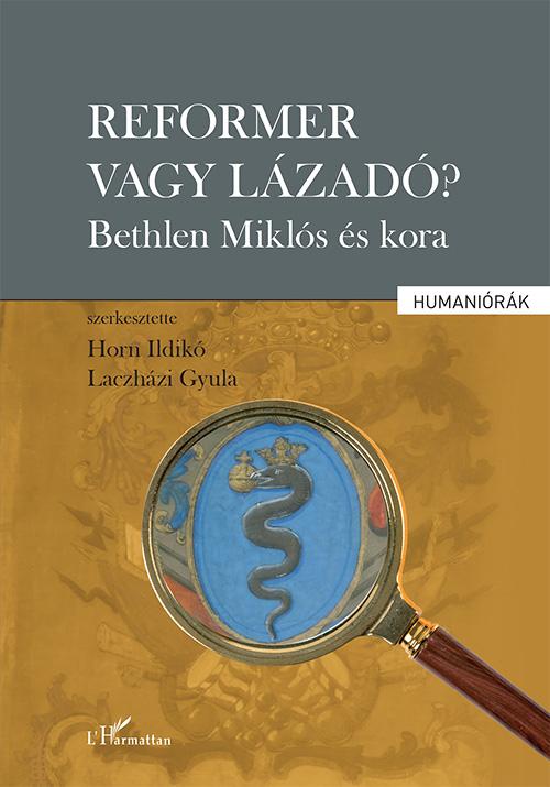 Horn Ildikó-Laczházi Gyula (szerk.) - Reformer vagy lázadó? - Bethlen Miklós és kora