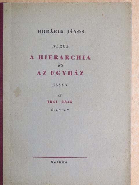 Horárik János - Horárik János harca a hierarchia és az egyház ellen az 1841-1845 években [antikvár]