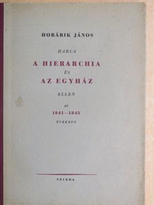 Horárik János - Horárik János harca a hierarchia és az egyház ellen az 1841-1845 években [antikvár]