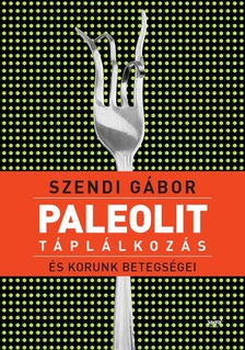 SZENDI GÁBOR - Paleolit táplálkozás és korunk betegségei [eKönyv: epub, mobi]