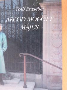 Tóth Erzsébet - Arcod mögött május [antikvár]