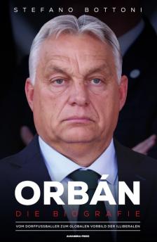 Stefano Bottoni - Orbán. Die Biografie - Vom Dorffußballer zum globalen Vorbild der Illiberalen [eKönyv: epub, mobi]