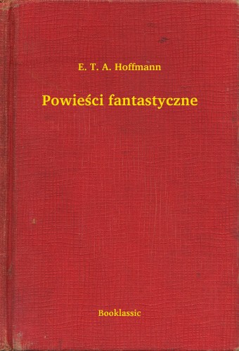 E. T. A. Hoffmann - Powie¶ci fantastyczne [eKönyv: epub, mobi]