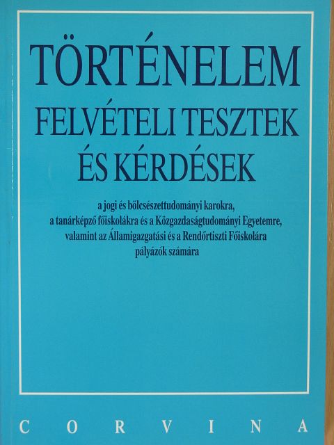 Kapa Mátyás - Történelem felvételi tesztek és kérdések a jogi és bölcsészettudományi karokra, a tanárképző főiskolákra és a Közgazdaságtudományi Egyetemre, valamint az Államigazgatási és a Rendőrtiszti Főiskolára pályázók [antikvár]
