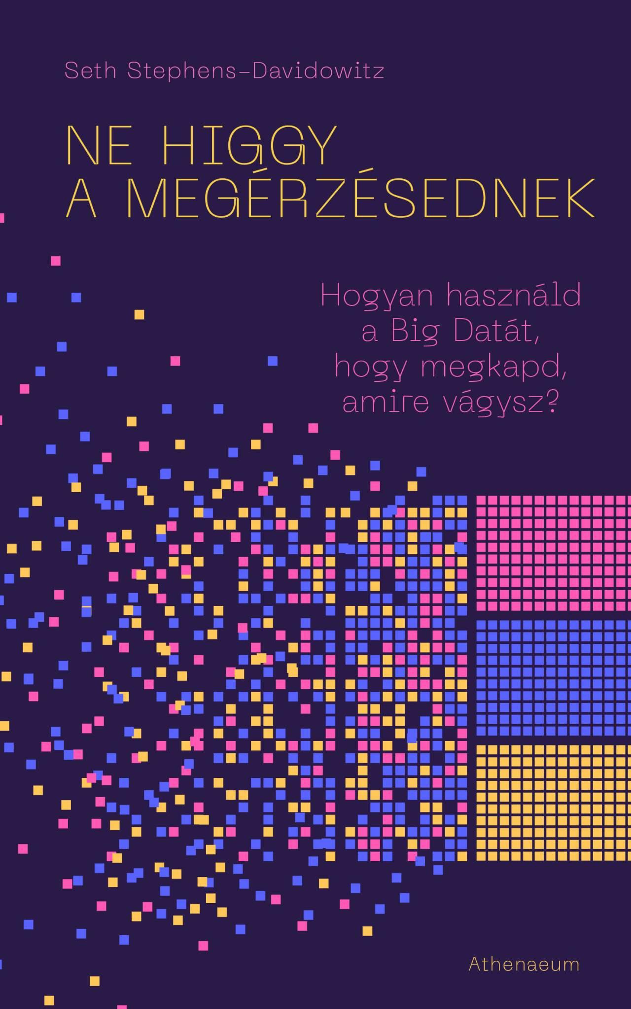 Seth Stephens-Davidowitz - Ne higgy a megérzésednek! - Hogyan használd a Big Datát, hogy megkapd, amire vágysz?