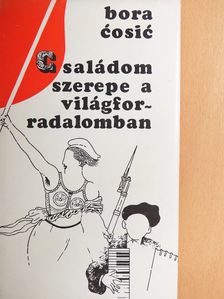 Bora Cosic - Családom szerepe a világforradalomban [antikvár]