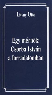 Litvay Ottó - Egy mérnök: Csorba István a forradalomban (dedikált) [antikvár]
