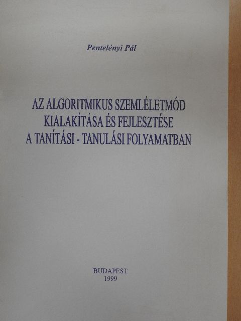Pentelényi Pál - Az algoritmikus szemléletmód kialakítása és fejlesztése a tanítási-tanulási folyamatban [antikvár]