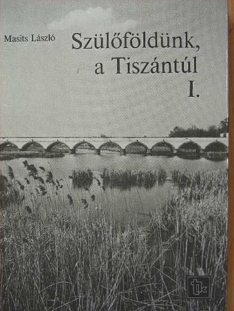 Masits László - Szülőföldünk, a Tiszántúl I. [antikvár]