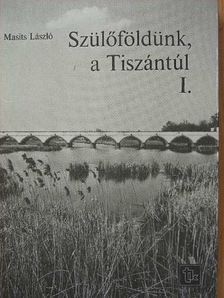 Masits László - Szülőföldünk, a Tiszántúl I. [antikvár]