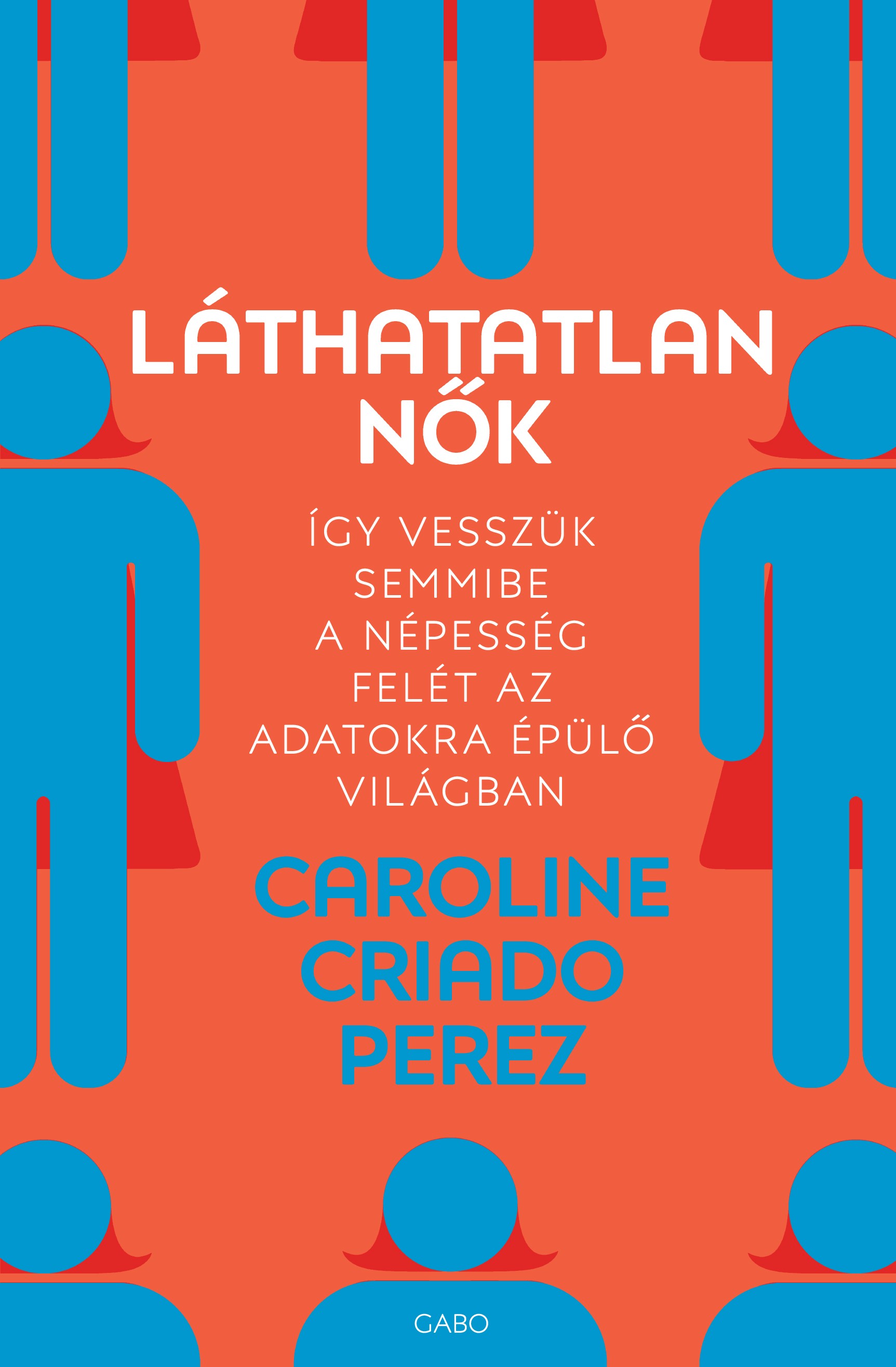 Caroline Criado Perez - Láthatatlan nők - Így vesszük semmibe a népesség felét az adatokra épülő világban [eKönyv: epub, mobi]
