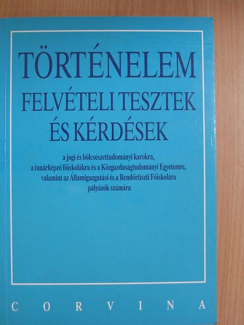 Kapa Mátyás - Történelem felvételi tesztek és kérdések a jogi és bölcsészettudományi karokra, a tanárképző főiskolákra és a Közgazdaságtudományi Egyetemre, valamint az Államigazgatási és a Rendőrtiszti Főiskolára pályázók [antikvár]