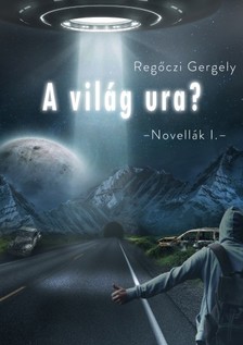 Regőczi Gergely - A világ ura (Novellák I.) [eKönyv: epub, mobi]