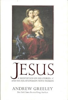 GREELEY, ANDREW - Jesus - A Meditation on His Stories and His Relationships with Women [antikvár]