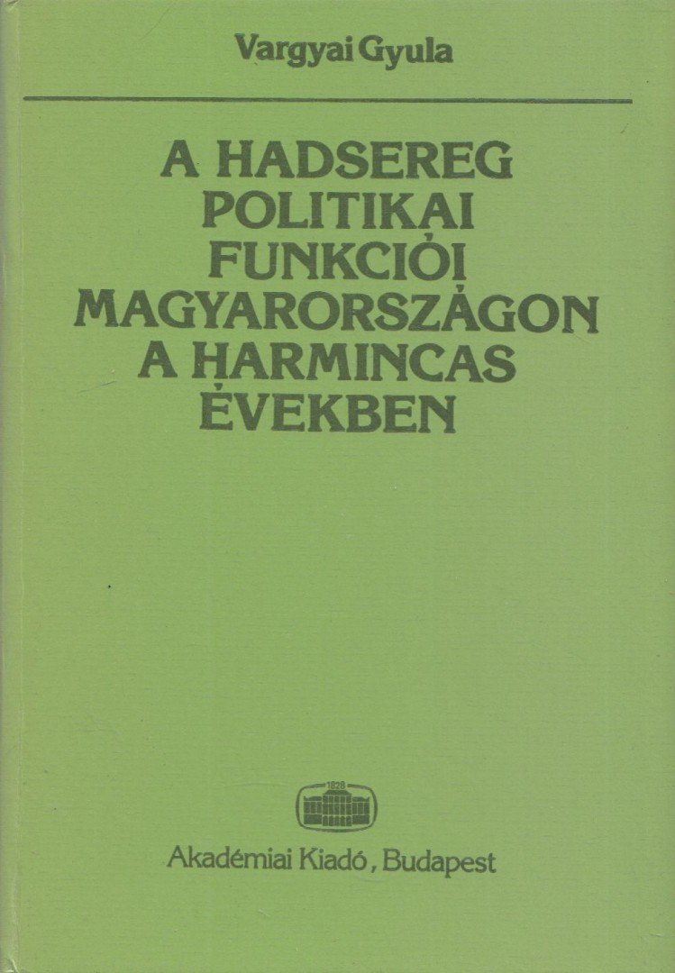 Vargyai Gyula - A hadsereg politikai funkciói Magyarországon a harmincas években [antikvár]