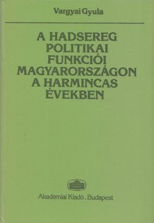 Vargyai Gyula - A hadsereg politikai funkciói Magyarországon a harmincas években [antikvár]