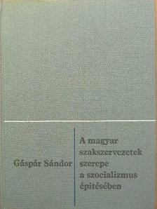 Gáspár Sándor - A magyar szakszervezetek szerepe a szocializmus építésében [antikvár]