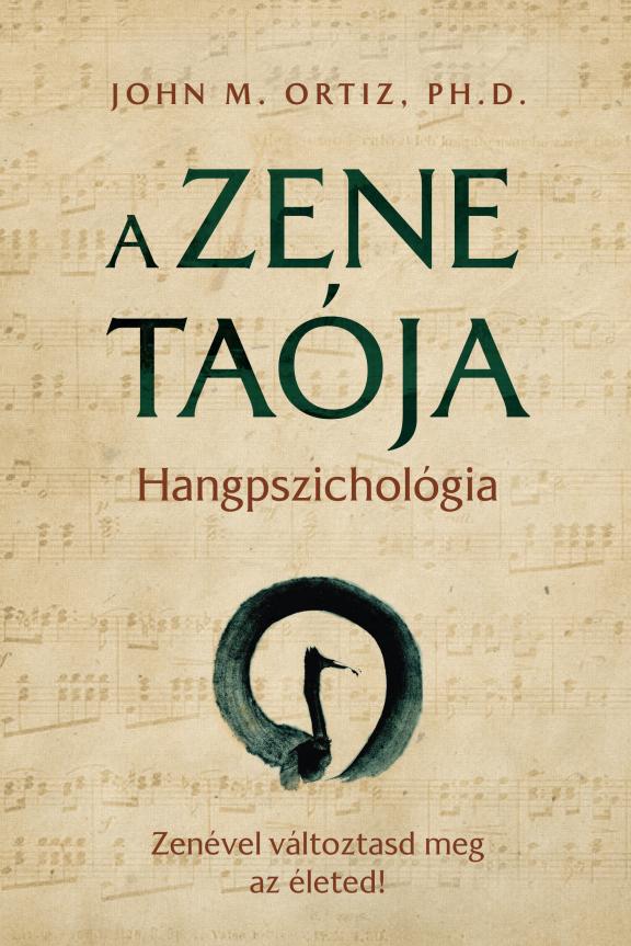 John M. Ortiz, Ph.D. - A zene taója / Hangpszichológia - Zenével változtasd meg az életed!