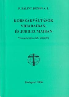 P. Bálint József S. J. - Korszakváltások viharaiban, és jubileumaiban [antikvár]