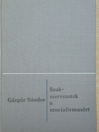 Gáspár Sándor - Szakszervezetek a szocializmusért [antikvár]