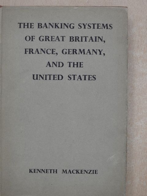 Kenneth MacKenzie - The Banking Systems of Great Britain, France, Germany, & the United States of America [antikvár]