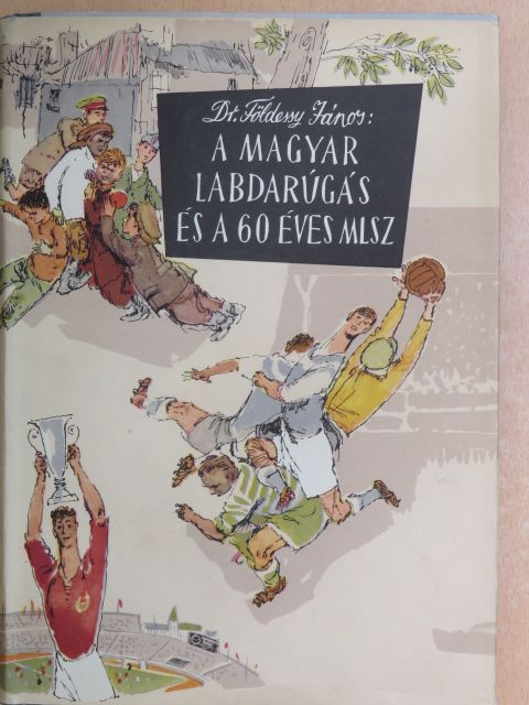 Dr. Földessy János - A magyar labdarúgás és a 60 éves MLSZ [antikvár]