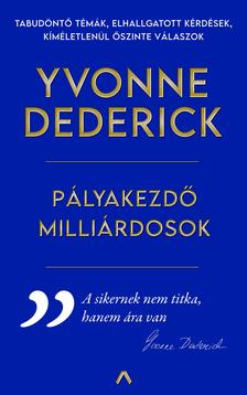 Yvonne Dederick - PÁLYAKEZDŐ MILLIÁRDOSOK - Útikalauz a valódi sikerhez
