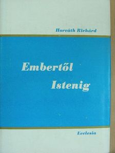 Horváth Richárd - Embertől Istenig [antikvár]