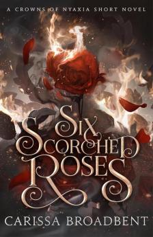Carissa Broadbent - Six Scorched Roses (The Crowns of Nyaxia Series, Book 1.5)