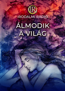 Az Irodalmi Rádió alkotóközössége-Zsoldos Árpád és Adrienn[szerk.] - Álmodik a világ
