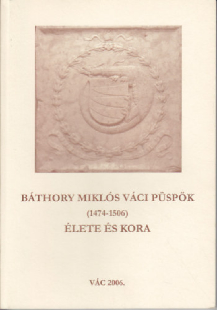 Horváth Alice - Báthory Miklós váci püspök (1474-1506) élete és kora [antikvár]