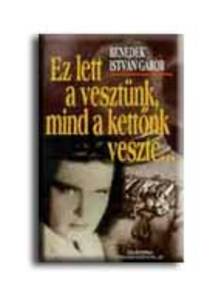 Benedek István Gábor - EZ LETT A VESZTÜNK,MIND A KETTŐNK VESZTE