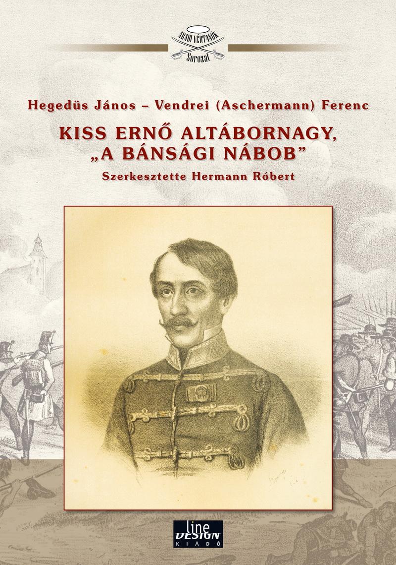 Hegedűs János - Vendrei (Aschermann) Ferenc - Kiss Ernő altábornagy, &quot; a bánsági nábob&quot; - Aradi vértanúk